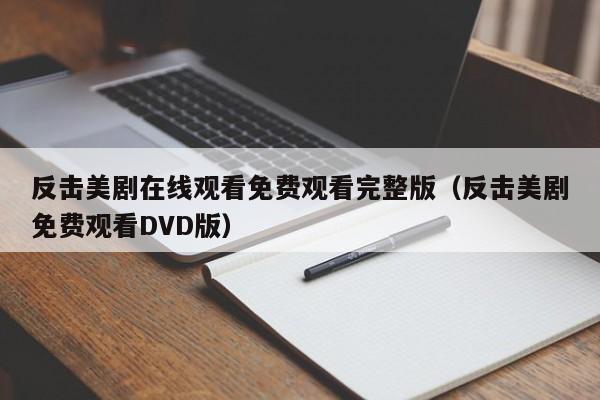 反击美剧在线观看免费观看完整版（反击美剧免费观看DVD版）