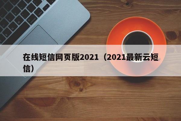 在线短信网页版2021（2021最新云短信）