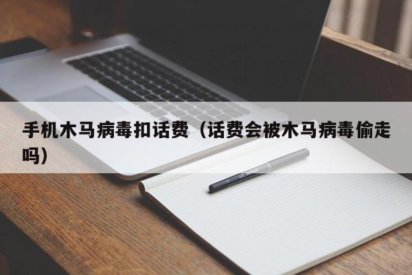 手机木马病毒扣话费（话费会被木马病毒偷走吗）