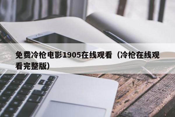 免费冷枪电影1905在线观看（冷枪在线观看完整版）