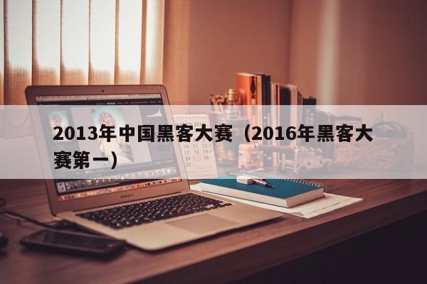 2013年中国黑客大赛（2016年黑客大赛第一）