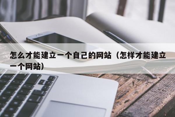 怎么才能建立一个自己的网站（怎样才能建立一个网站）