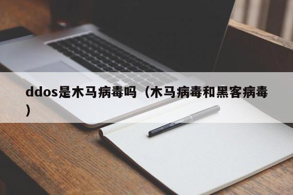 ddos是木马病毒吗（木马病毒和黑客病毒）