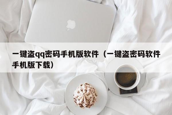 一键盗qq密码手机版软件（一键盗密码软件手机版下载）