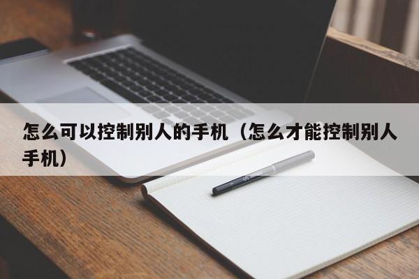 怎么可以控制别人的手机（怎么才能控制别人手机）