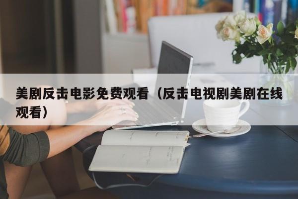 美剧反击电影免费观看（反击电视剧美剧在线观看）