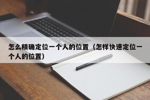 怎么精确定位一个人的位置（怎样快速定位一个人的位置）