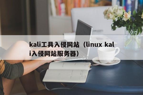 kali工具入侵网站（linux kali入侵网站服务器）
