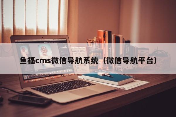 鱼福<strong>cms</strong>微信导航系统（微信导航平台）