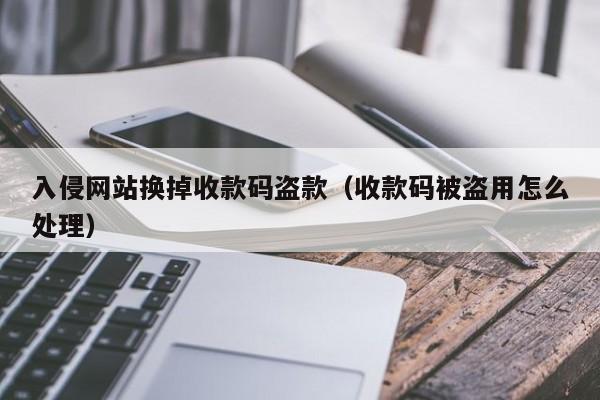 入侵网站换掉收款码盗款（收款码被盗用怎么处理）