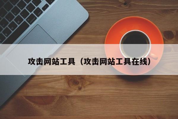 攻击网站工具（攻击网站工具在线）