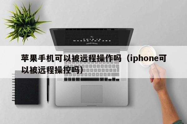 苹果手机可以被远程操作吗（iphone可以被远程操控吗）