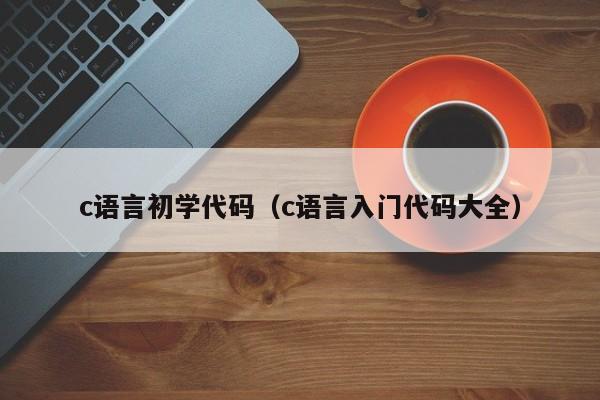 c语言初学代码（c语言入门代码大全）