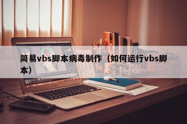 简易vbs脚本病毒制作（如何运行vbs脚本）