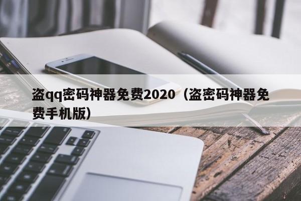 盗qq密码神器免费2020（盗密码神器免费手机版）