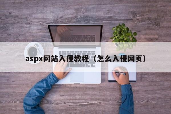 aspx网站入侵教程（怎么入侵网页）