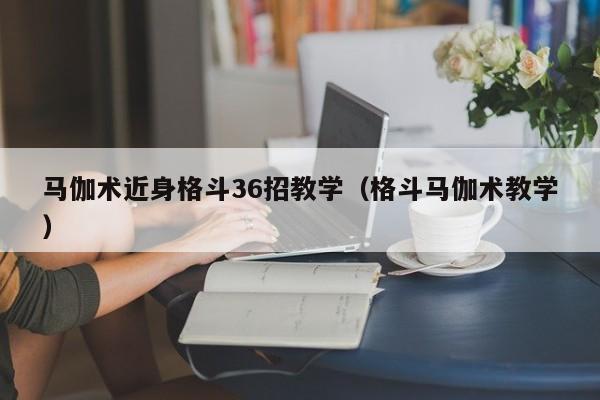 马伽术近身格斗36招教学（格斗马伽术教学）