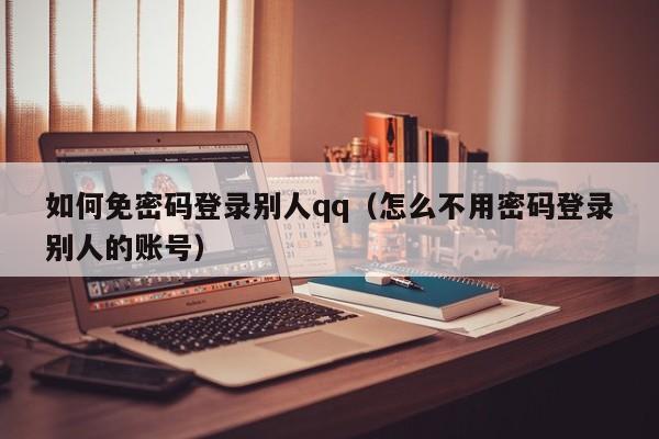 如何免密码登录别人qq（怎么不用密码登录别人的账号）