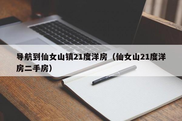 导航到仙女山镇21度洋房（仙女山21度洋房二手房）