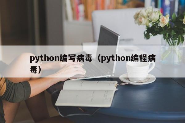 python编写病毒（python编程病毒）