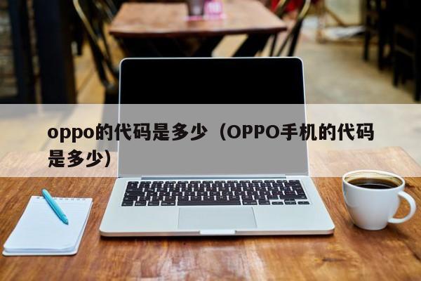 oppo的代码是多少（OPPO手机的代码是多少）