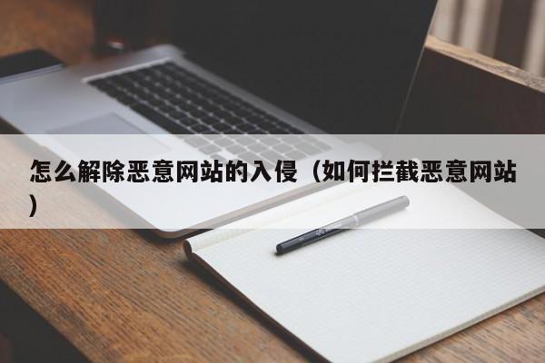 怎么解除恶意网站的入侵（如何拦截恶意网站）