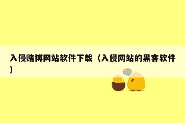 入侵赌博网站软件下载（入侵网站的黑客软件）