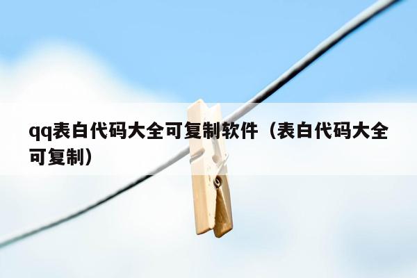 qq表白代码大全可复制软件（表白代码大全可复制）