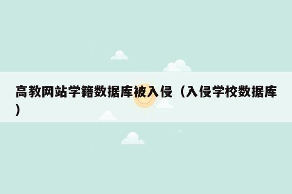 高教网站学籍数据库被入侵（入侵学校数据库）