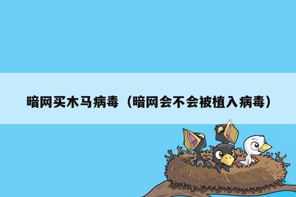 暗网买木马病毒（暗网会不会被植入病毒）