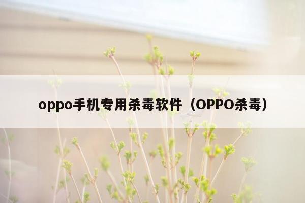 oppo手机专用杀毒软件（OPPO杀毒）