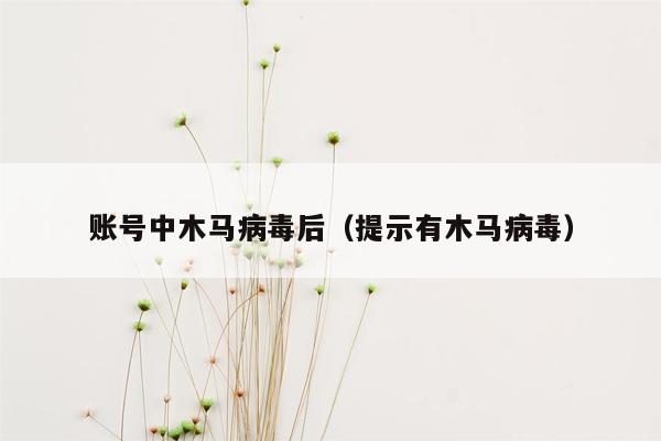 账号中木马病毒后（提示有木马病毒）