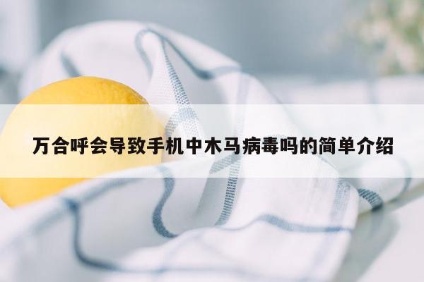 万合呼会导致手机中木马病毒吗的简单介绍