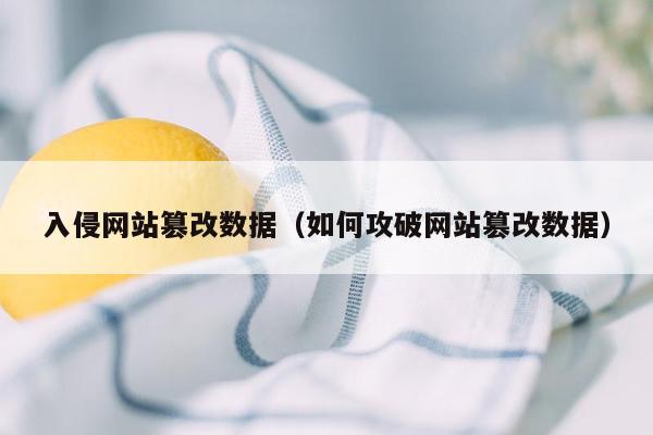 入侵网站篡改数据（如何攻破网站篡改数据）