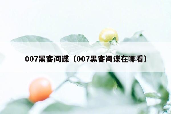 007黑客间谍（007黑客间谍在哪看）