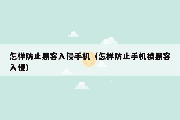 怎样防止黑客入侵手机（怎样防止手机被黑客入侵）