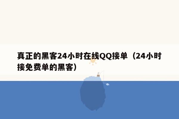 真正的黑客24小时在线QQ接单（24小时接免费单的黑客）