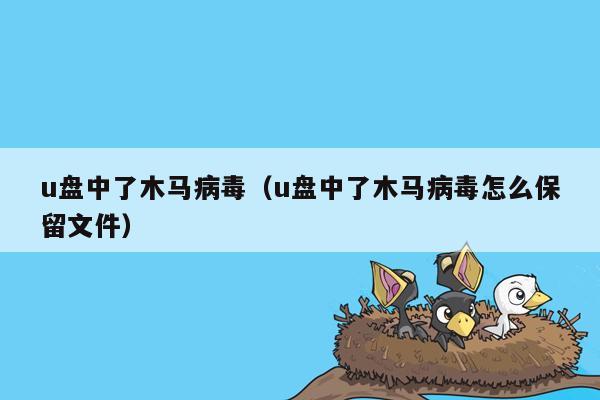 u盘中了木马病毒（u盘中了木马病毒怎么保留文件）