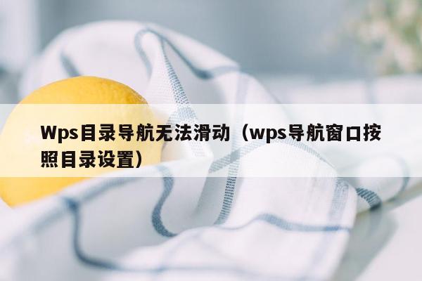 Wps目录导航无法滑动（wps导航窗口按照目录设置）