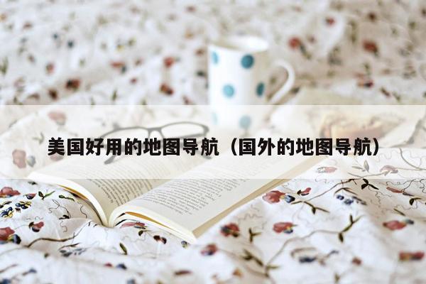 美国好用的地图导航（国外的地图导航）