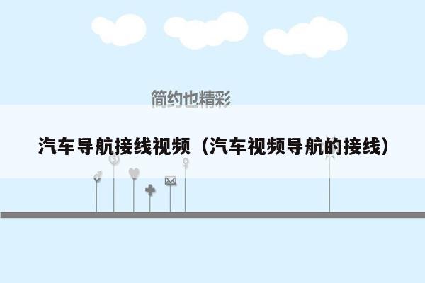 汽车导航接线视频（汽车视频导航的接线）