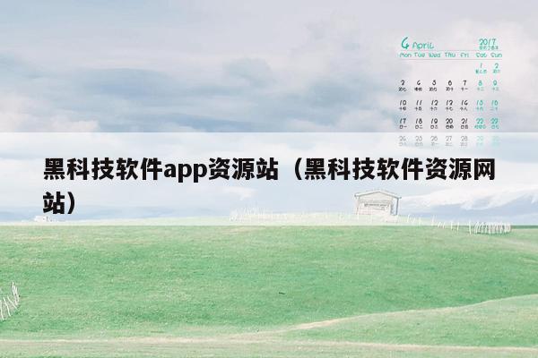 黑科技软件app资源站（黑科技软件资源网站）