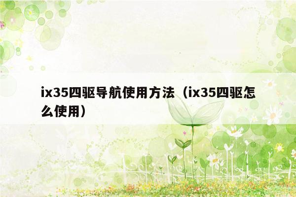 ix35四驱导航使用方法（ix35四驱怎么使用）