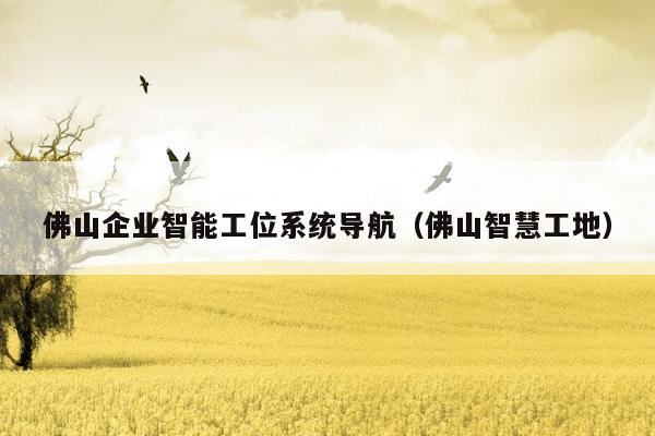 佛山企业智能工位系统导航（佛山智慧工地）