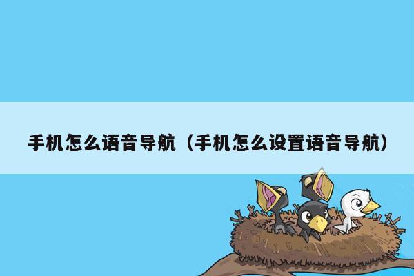手机怎么语音导航（手机怎么设置语音导航）