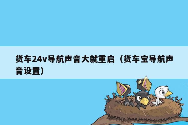 货车24v导航声音大就重启（货车宝导航声音设置）