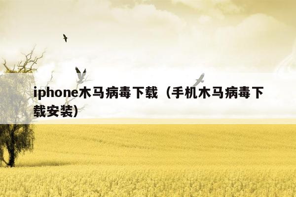 iphone木马病毒下载（手机木马病毒下载安装）