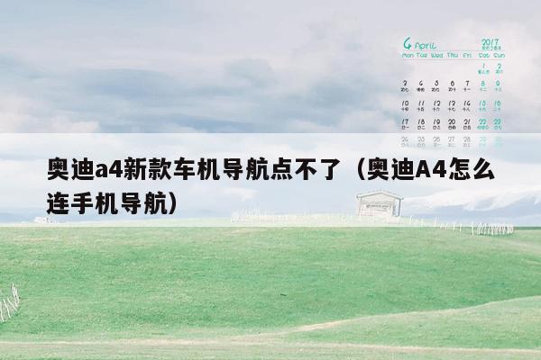 奥迪a4新款车机导航点不了（奥迪A4怎么连手机导航）