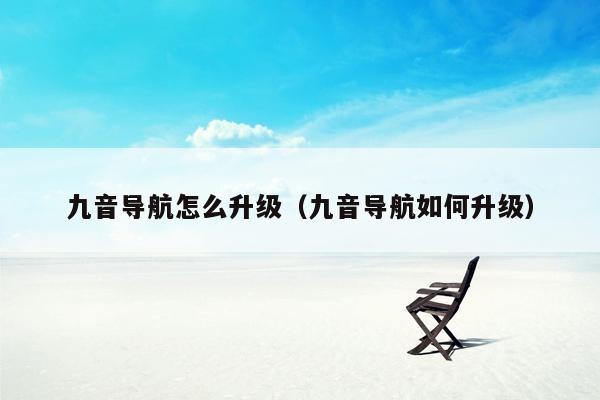 九音导航怎么升级（九音导航如何升级）