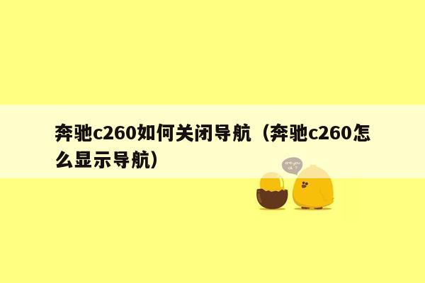 奔驰c260如何关闭导航（奔驰c260怎么显示导航）